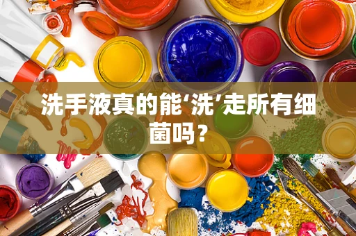 洗手液真的能‘洗’走所有细菌吗？
