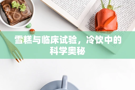 雪糕与临床试验，冷饮中的科学奥秘
