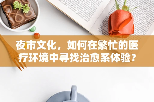 夜市文化，如何在繁忙的医疗环境中寻找治愈系体验？