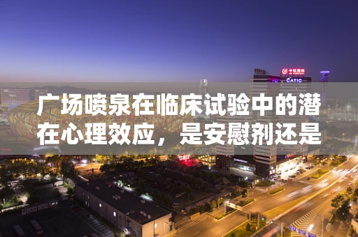 广场喷泉在临床试验中的潜在心理效应，是安慰剂还是真实疗效？