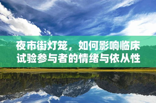 夜市街灯笼，如何影响临床试验参与者的情绪与依从性？