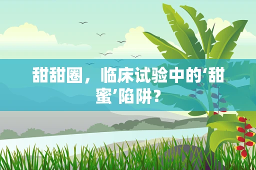 甜甜圈，临床试验中的‘甜蜜’陷阱？