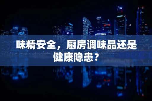 味精安全，厨房调味品还是健康隐患？