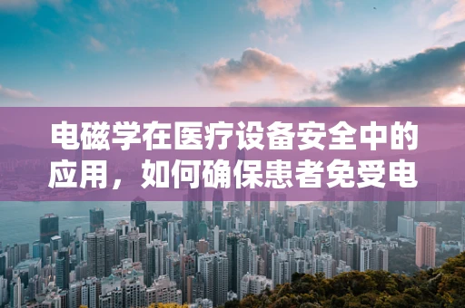 电磁学在医疗设备安全中的应用，如何确保患者免受电磁辐射的潜在风险？