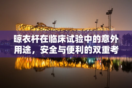 晾衣杆在临床试验中的意外用途，安全与便利的双重考量