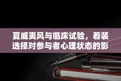 夏威夷风与临床试验，着装选择对参与者心理状态的影响