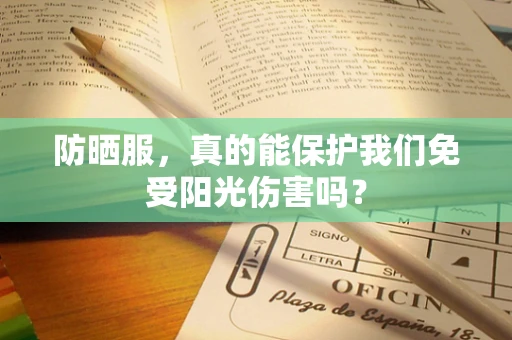 防晒服，真的能保护我们免受阳光伤害吗？