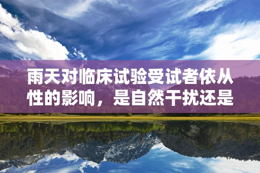 雨天对临床试验受试者依从性的影响，是自然干扰还是心理暗示？