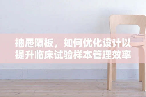 抽屉隔板，如何优化设计以提升临床试验样本管理效率？