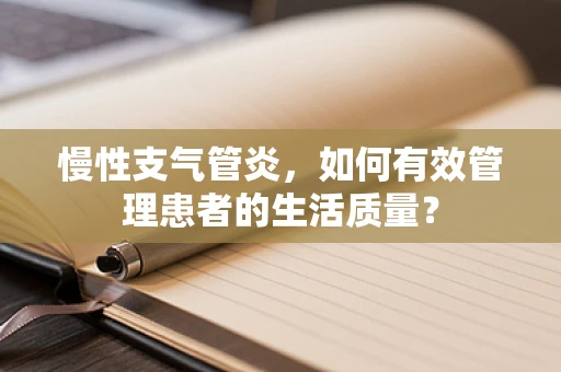 慢性支气管炎，如何有效管理患者的生活质量？