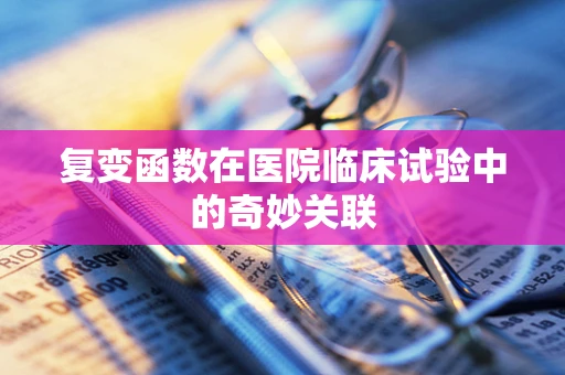 复变函数在医院临床试验中的奇妙关联