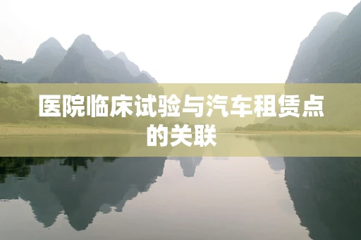 医院临床试验与汽车租赁点的关联