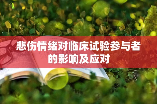 悲伤情绪对临床试验参与者的影响及应对