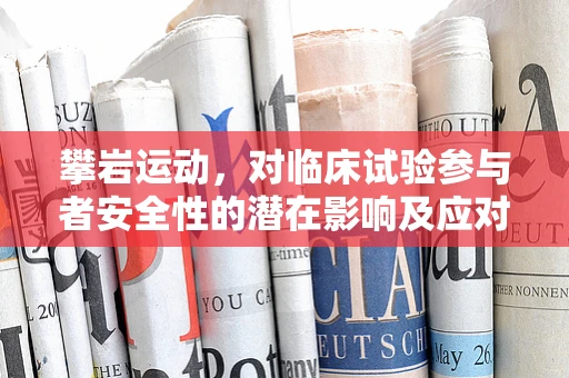 攀岩运动，对临床试验参与者安全性的潜在影响及应对策略