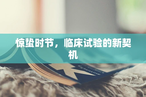 惊蛰时节，临床试验的新契机