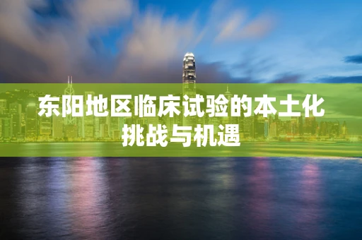 东阳地区临床试验的本土化挑战与机遇