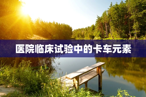 医院临床试验中的卡车元素