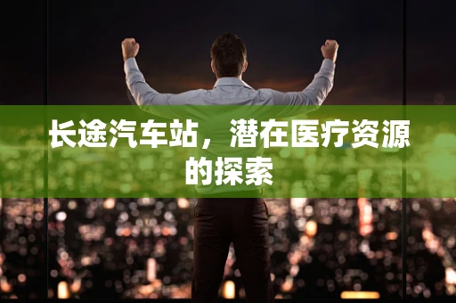 长途汽车站，潜在医疗资源的探索