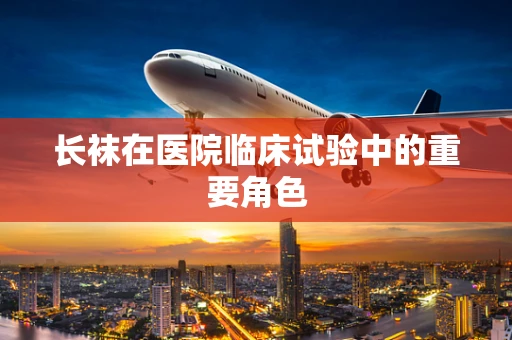 长袜在医院临床试验中的重要角色