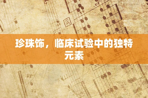 珍珠饰，临床试验中的独特元素