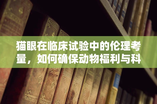 猫眼在临床试验中的伦理考量，如何确保动物福利与科学研究的平衡？