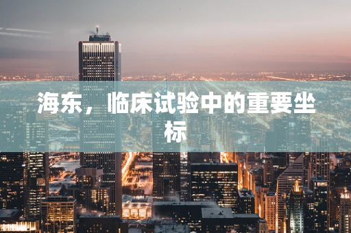 海东，临床试验中的重要坐标