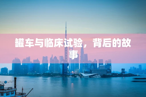罐车与临床试验，背后的故事
