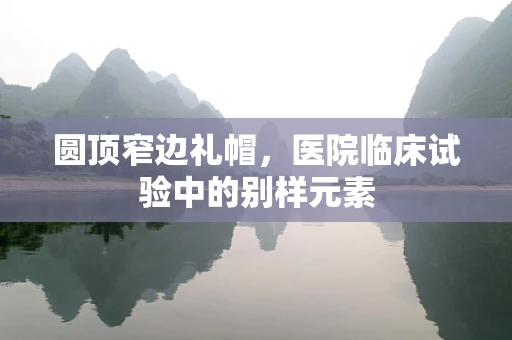 圆顶窄边礼帽，医院临床试验中的别样元素