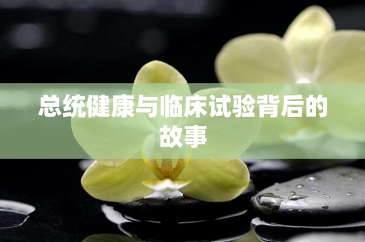 总统健康与临床试验背后的故事
