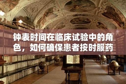 钟表时间在临床试验中的角色，如何确保患者按时服药与随访？