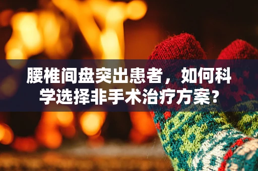 腰椎间盘突出患者，如何科学选择非手术治疗方案？