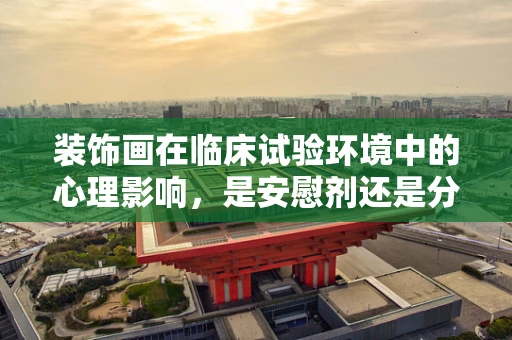 装饰画在临床试验环境中的心理影响，是安慰剂还是分心工具？