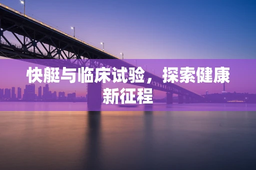 快艇与临床试验，探索健康新征程