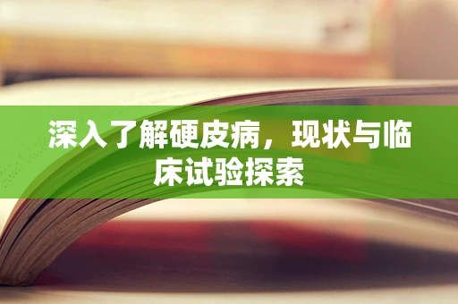 深入了解硬皮病，现状与临床试验探索