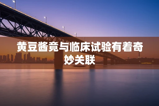 黄豆酱竟与临床试验有着奇妙关联