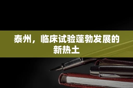 泰州，临床试验蓬勃发展的新热土