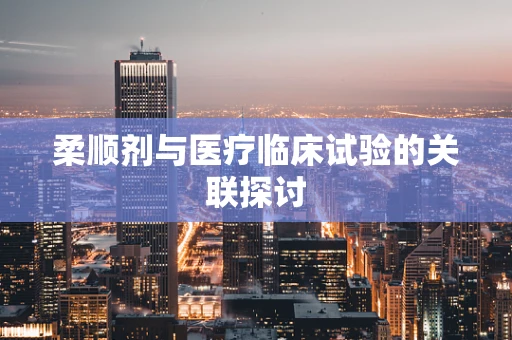 柔顺剂与医疗临床试验的关联探讨