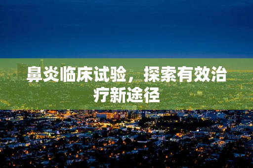 鼻炎临床试验，探索有效治疗新途径