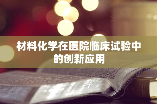 材料化学在医院临床试验中的创新应用