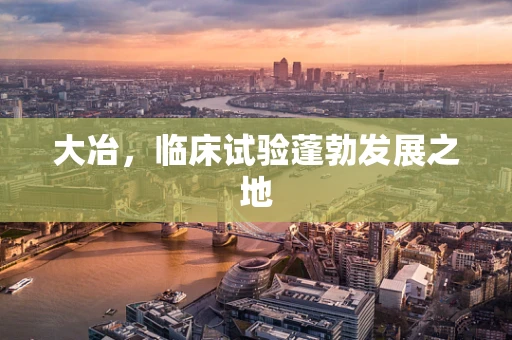 大冶，临床试验蓬勃发展之地