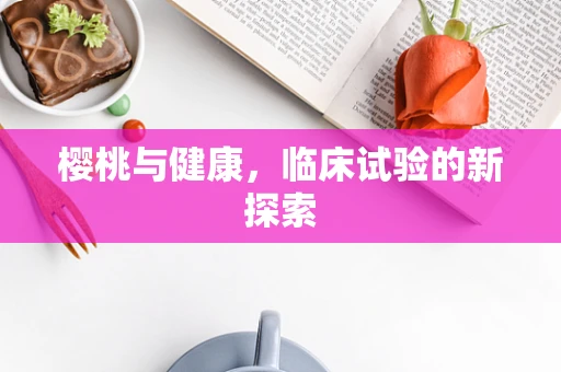 樱桃与健康，临床试验的新探索