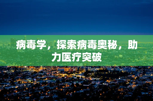 病毒学，探索病毒奥秘，助力医疗突破