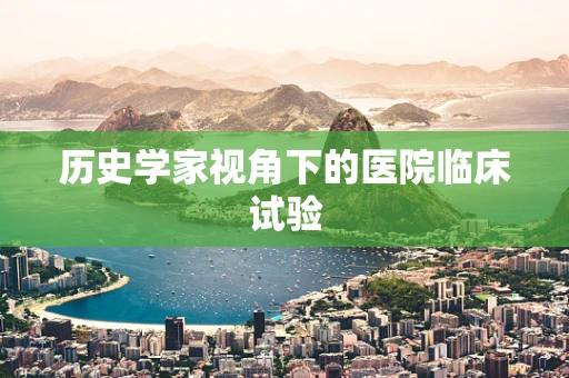 历史学家视角下的医院临床试验