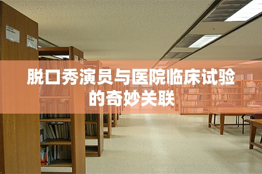脱口秀演员与医院临床试验的奇妙关联