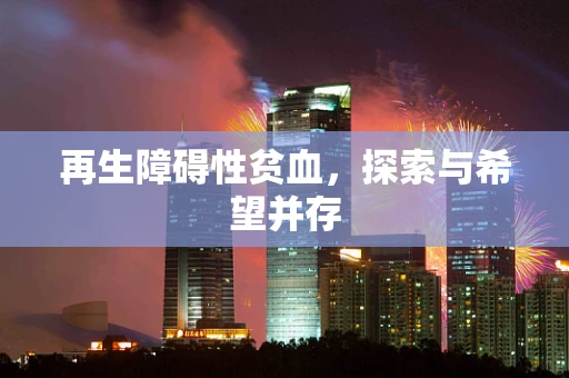 再生障碍性贫血，探索与希望并存