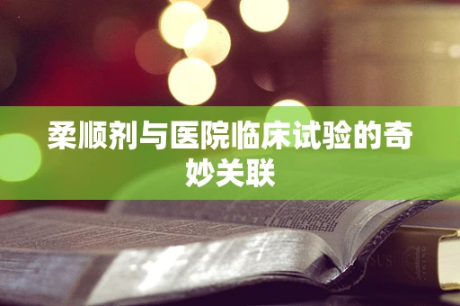 柔顺剂与医院临床试验的奇妙关联