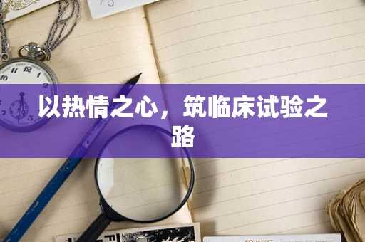 以热情之心，筑临床试验之路