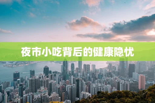 夜市小吃背后的健康隐忧