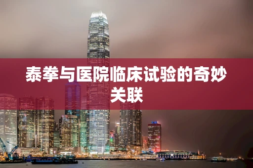 泰拳与医院临床试验的奇妙关联