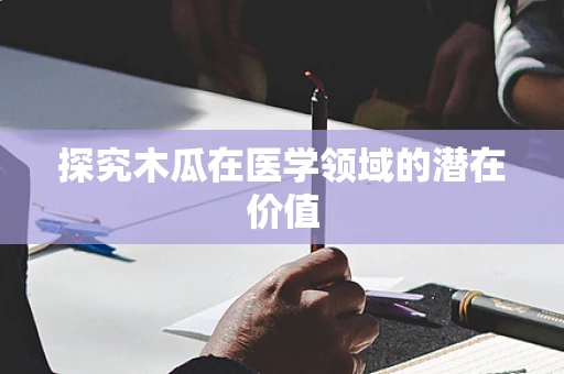 探究木瓜在医学领域的潜在价值
